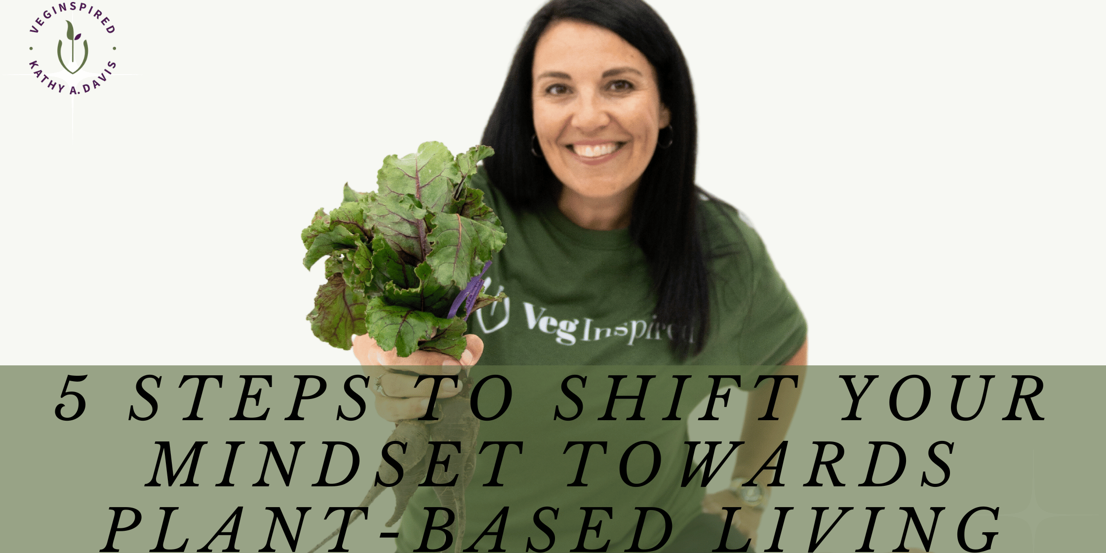 Kathy Davis, Veginspired holding beets - cover image for 5 steps to shift your mindset toward plant-based living because mindset matters